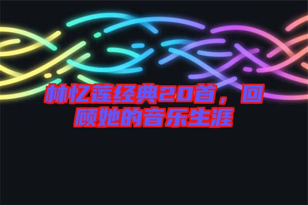 林憶蓮經(jīng)典20首，回顧她的音樂生涯