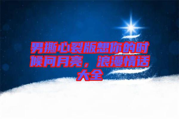 男撕心裂版想你的時(shí)候問(wèn)月亮，浪漫情話大全