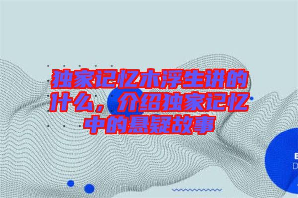 獨家記憶木浮生講的什么，介紹獨家記憶中的懸疑故事