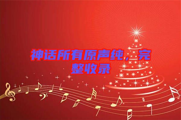 神話所有原聲純，完整收錄