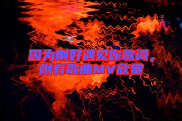 因?yàn)閯偤糜鲆娔愀柙~，附有歌曲MV欣賞