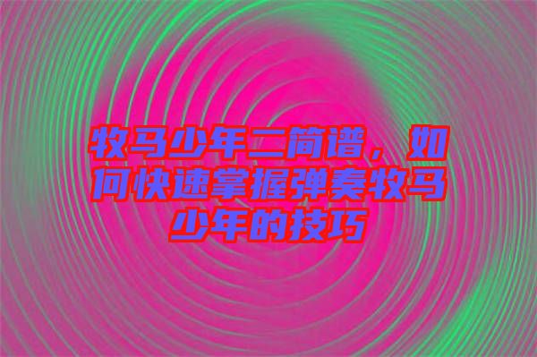 牧馬少年二簡(jiǎn)譜，如何快速掌握彈奏牧馬少年的技巧