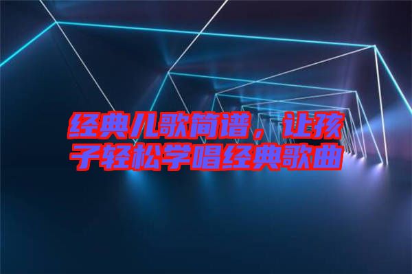 經(jīng)典兒歌簡譜，讓孩子輕松學(xué)唱經(jīng)典歌曲