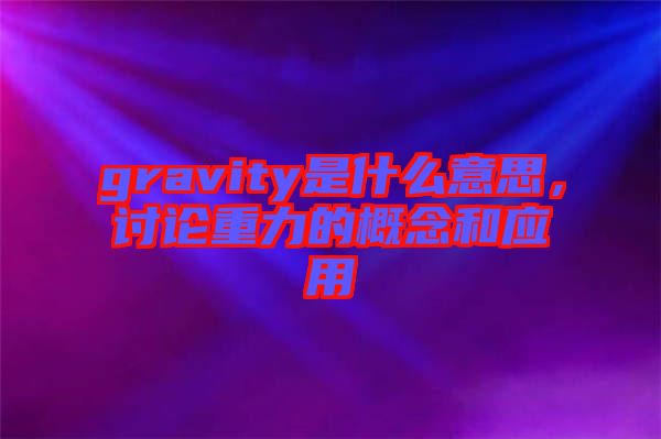 gravity是什么意思，討論重力的概念和應(yīng)用