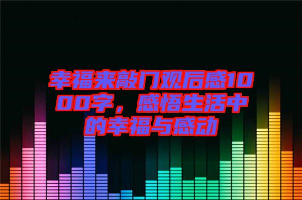 幸福來敲門觀后感1000字，感悟生活中的幸福與感動(dòng)
