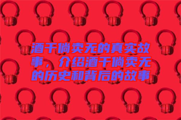 酒干倘賣無的真實故事，介紹酒干倘賣無的歷史和背后的故事