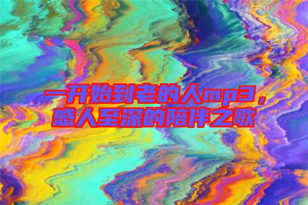 一開始到老的人mp3，感人至深的陪伴之歌
