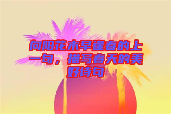 向陽(yáng)花木早逢春的上一句，描寫(xiě)春天的美好詩(shī)句
