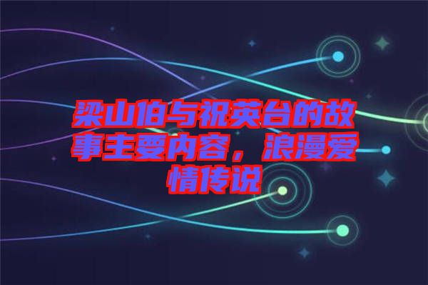 梁山伯與祝英臺的故事主要內容，浪漫愛情傳說