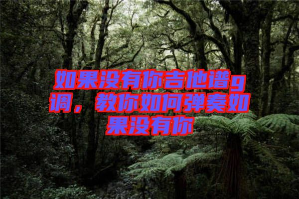 如果沒有你吉他譜g調(diào)，教你如何彈奏如果沒有你