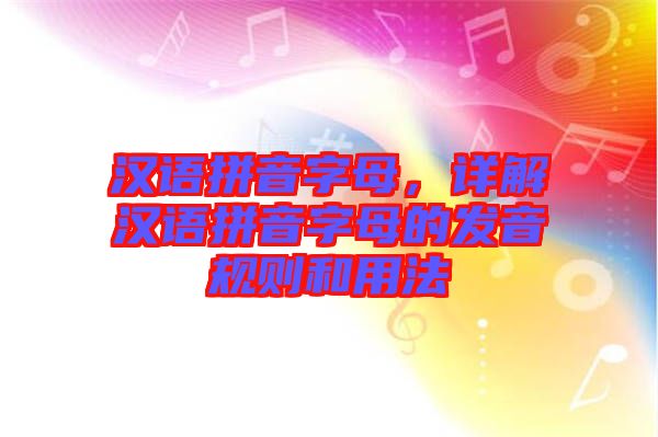 漢語(yǔ)拼音字母，詳解漢語(yǔ)拼音字母的發(fā)音規(guī)則和用法