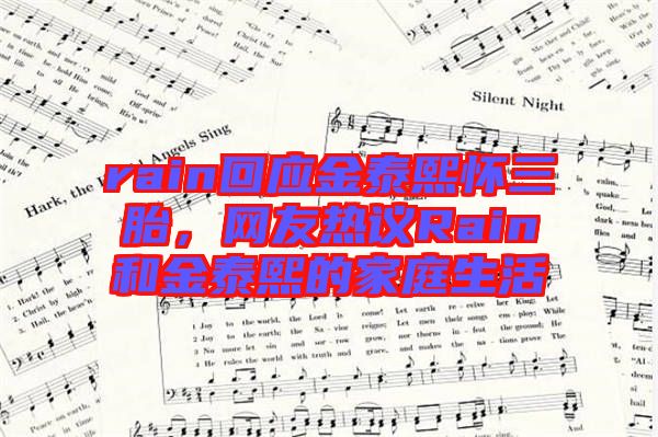 rain回應(yīng)金泰熙懷三胎，網(wǎng)友熱議Rain和金泰熙的家庭生活