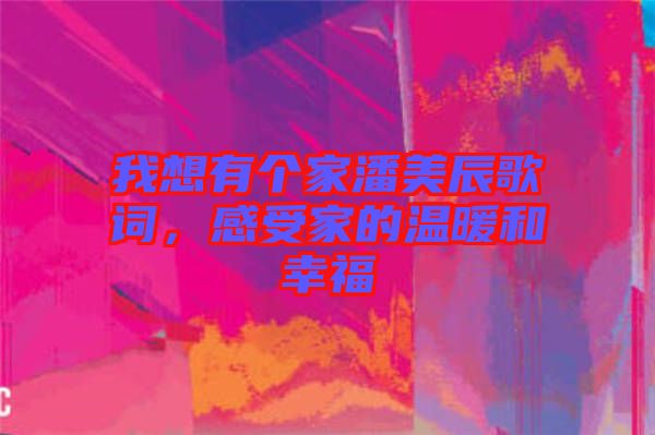 我想有個(gè)家潘美辰歌詞，感受家的溫暖和幸福