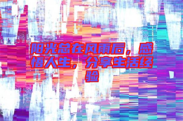 陽光總在風(fēng)雨后，感悟人生，分享生活經(jīng)驗(yàn)