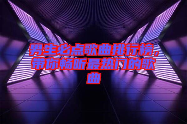 男生必點歌曲排行榜，帶你暢聽最熱門的歌曲
