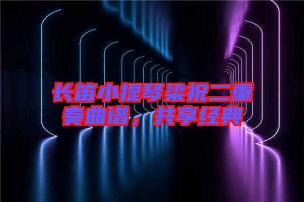 長(zhǎng)笛小提琴梁祝二重奏曲譜，共享經(jīng)典
