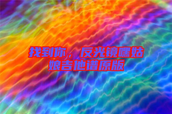 找到你，反光鏡嘿姑娘吉他譜原版