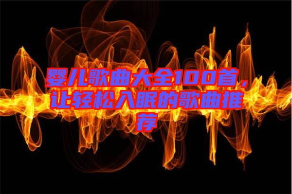 嬰兒歌曲大全100首，讓輕松入眠的歌曲推薦