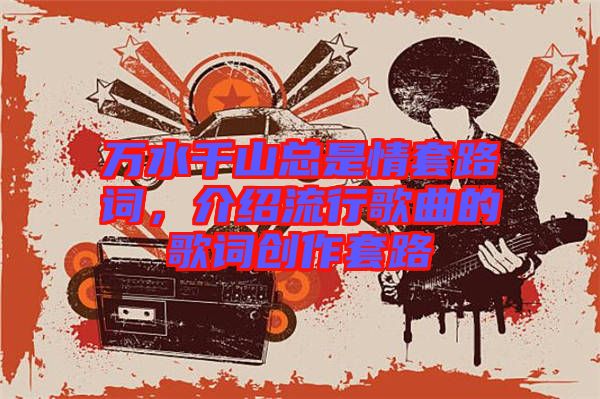 萬水千山總是情套路詞，介紹流行歌曲的歌詞創(chuàng)作套路