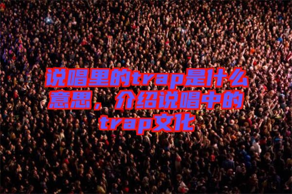 說唱里的trap是什么意思，介紹說唱中的trap文化