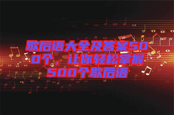 歇后語大全及答案500個(gè)，讓你輕松掌握500個(gè)歇后語