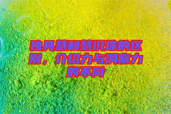 獨(dú)具慧和慧識(shí)珠的區(qū)別，介紹力與洞察力的不同