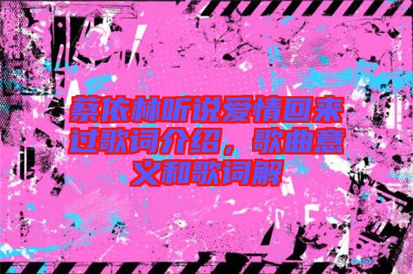蔡依林聽說愛情回來過歌詞介紹，歌曲意義和歌詞解