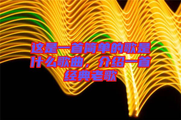 這是一首簡單的歌是什么歌曲，介紹一首經(jīng)典老歌