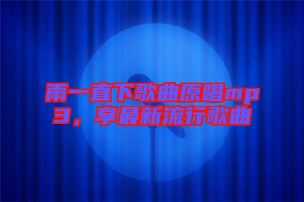 雨一直下歌曲原唱mp3，享最新流行歌曲