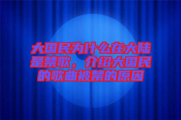 大國(guó)民為什么在大陸是禁歌，介紹大國(guó)民的歌曲被禁的原因