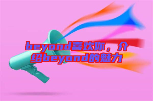 beyond喜歡你，介紹beyond的魅力