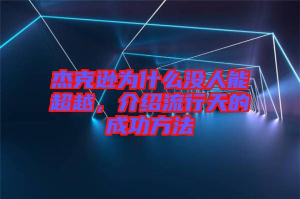 杰克遜為什么沒人能超越，介紹流行天的成功方法