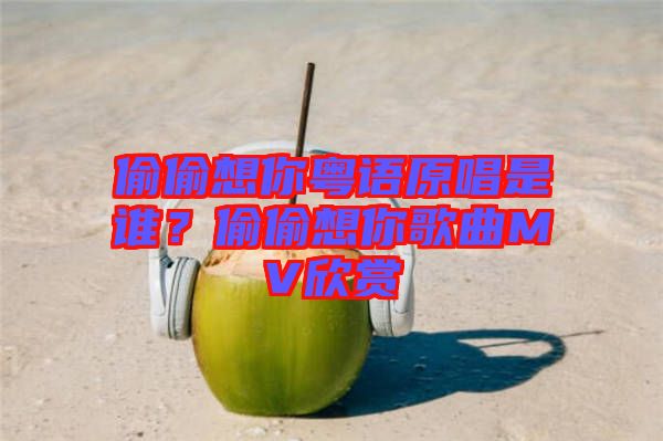 偷偷想你粵語原唱是誰？偷偷想你歌曲MV欣賞