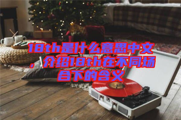18th是什么意思中文，介紹18th在不同場合下的含義
