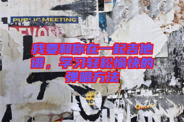 我要和你在一起吉他譜，學(xué)習(xí)輕松愉快的彈唱方法