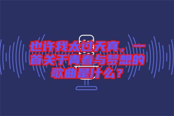 也許我太過天真，一首關(guān)于青春與夢想的歌曲是什么？
