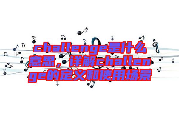 challenge是什么意思，詳解challenge的定義和使用場景