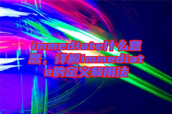 immediate什么意思，詳解immediate的定義和用法
