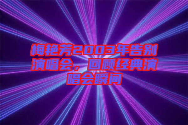 梅艷芳2003年告別演唱會，回顧經(jīng)典演唱會瞬間