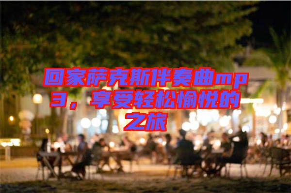 回家薩克斯伴奏曲mp3，享受輕松愉悅的之旅