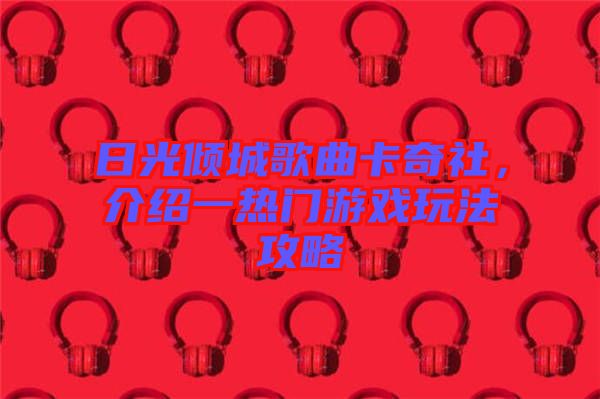 日光傾城歌曲卡奇社，介紹一熱門游戲玩法攻略