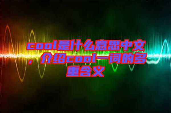 cool是什么意思中文，介紹cool一詞的多重含義
