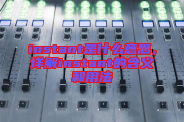 instant是什么意思，詳解instant的含義和用法