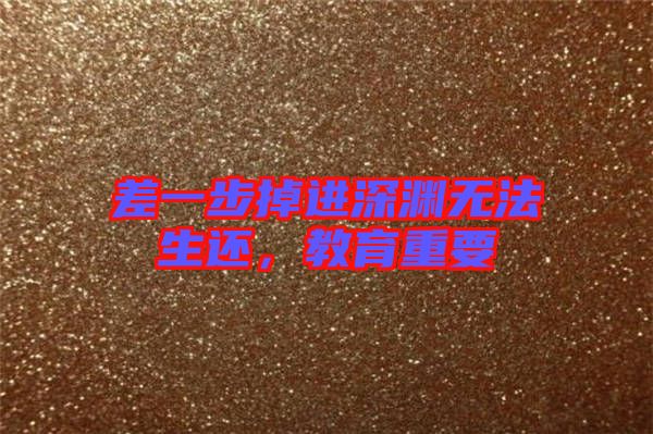 差一步掉進(jìn)深淵無法生還，教育重要