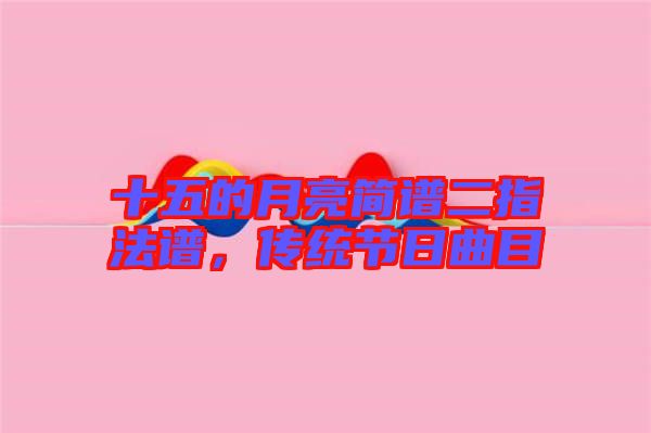 十五的月亮簡譜二指法譜，傳統(tǒng)節(jié)日曲目