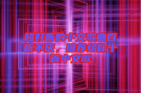 超好聽(tīng)的中文歌曲百聽(tīng)不厭，推薦給你十首中文歌