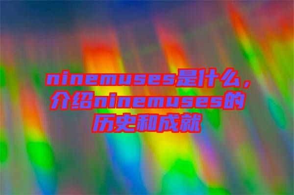 ninemuses是什么，介紹ninemuses的歷史和成就