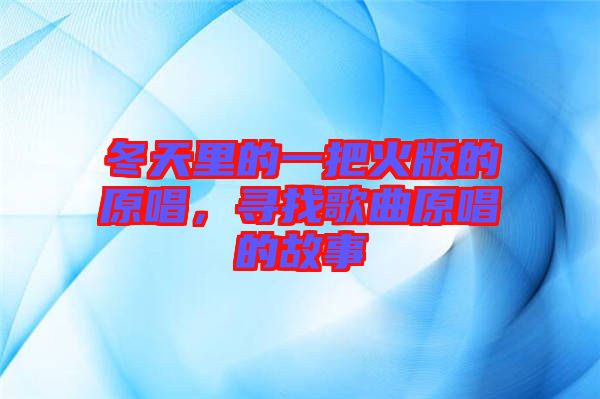 冬天里的一把火版的原唱，尋找歌曲原唱的故事