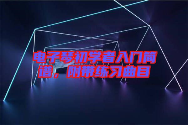 電子琴初學(xué)者入門簡(jiǎn)譜，附帶練習(xí)曲目