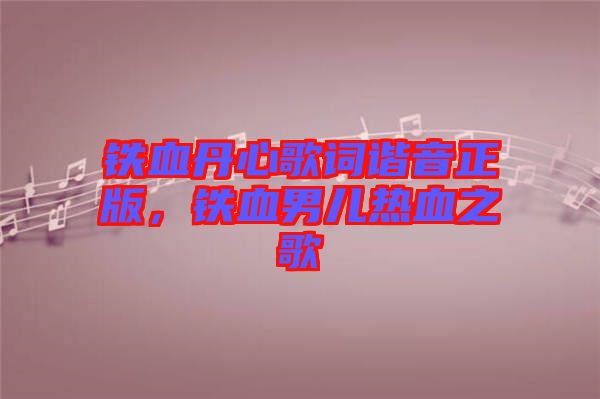 鐵血丹心歌詞諧音正版，鐵血男兒熱血之歌